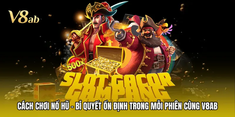 Cách Chơi Nổ Hũ - Bí Quyết Ổn Định Trong Mỗi Phiên Cùng V8AB