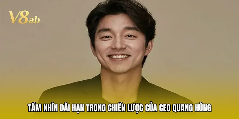Tầm nhìn dài hạn trong chiến lược của CEO Quang Hùng
